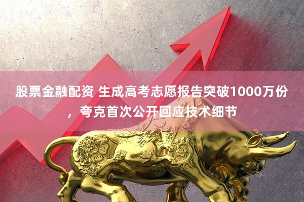 股票金融配资 生成高考志愿报告突破1000万份，夸克首次公开回应技术细节