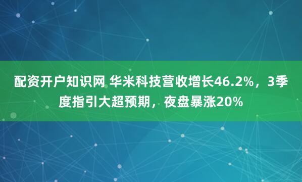 配资开户知识网 华米科技营收增长46.2%，3季度指引大超预期，夜盘暴涨20%