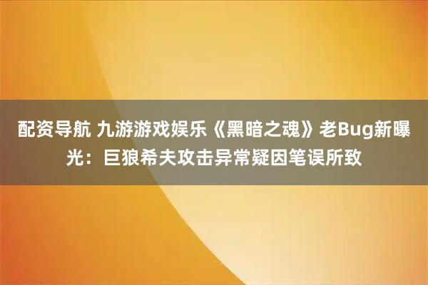 配资导航 九游游戏娱乐《黑暗之魂》老Bug新曝光：巨狼希夫攻击异常疑因笔误所致