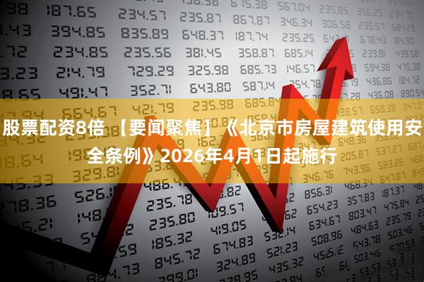 股票配资8倍 【要闻聚焦】《北京市房屋建筑使用安全条例》2026年4月1日起施行